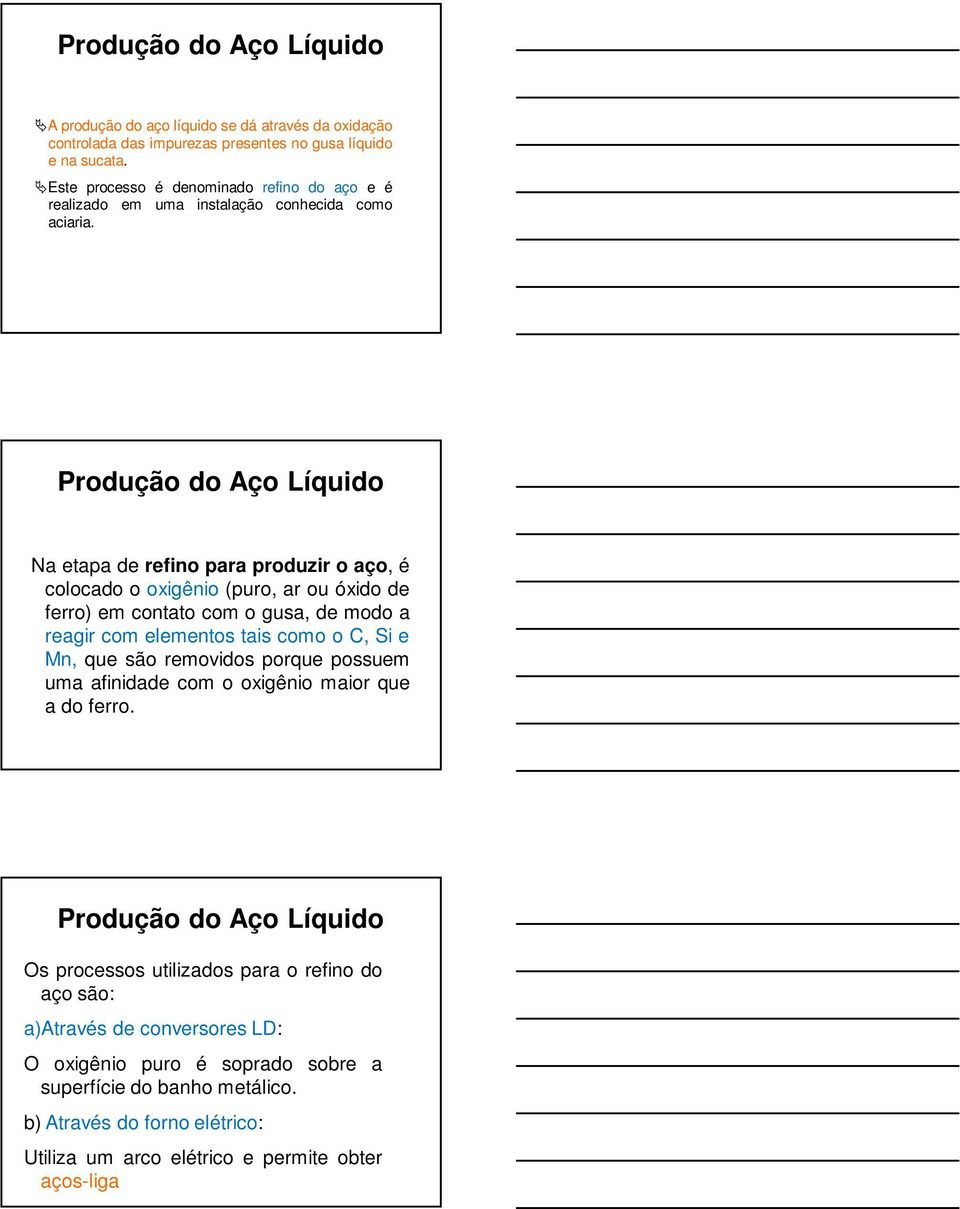 Produção do Aço Líquido Na etapa de refino para produzir o aço, é colocado o oxigênio (puro, ar ou óxido de ferro) em contato com o gusa, de modo a reagir com elementos tais como o C, Si e