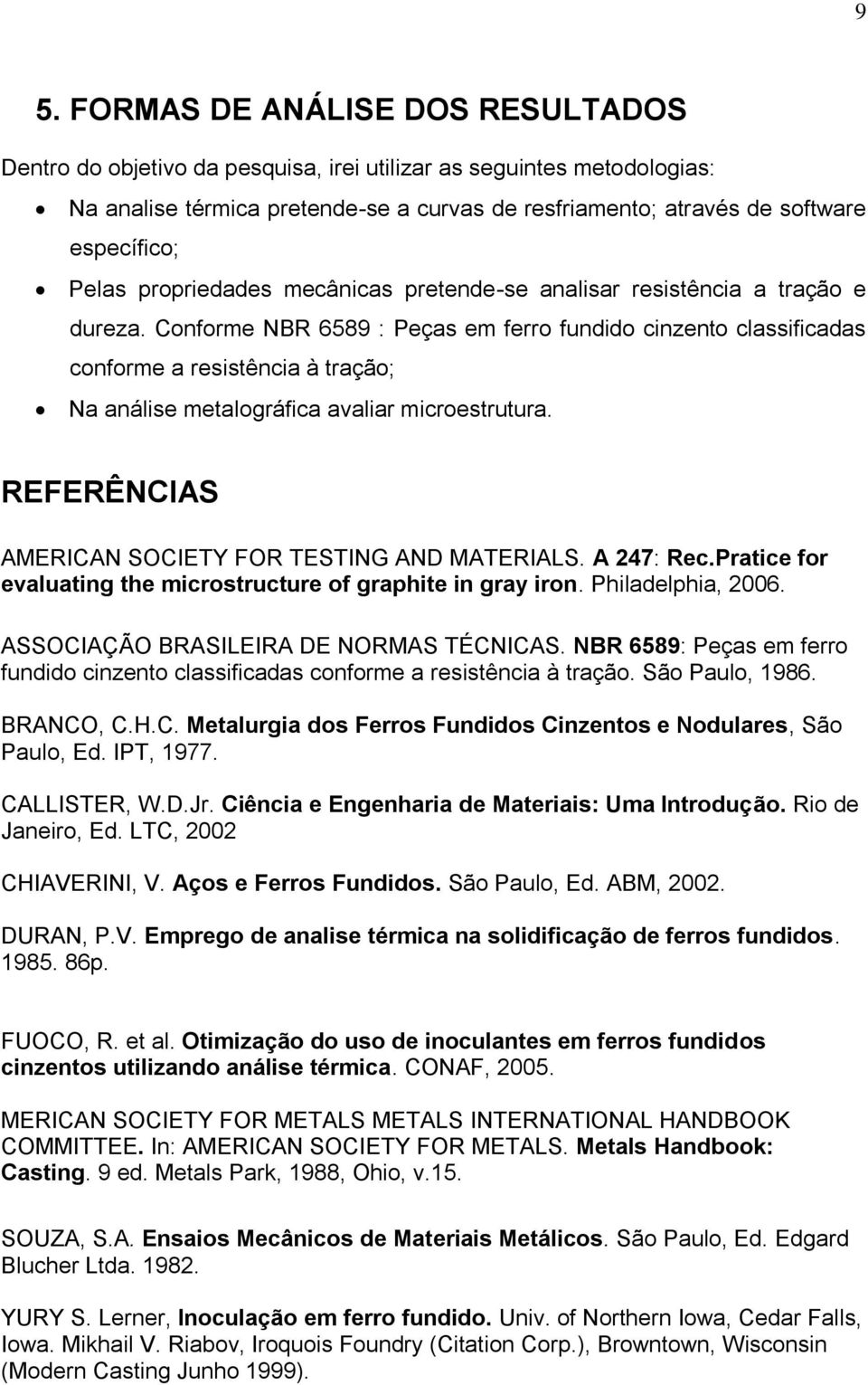 Conforme NBR 6589 : Peças em ferro fundido cinzento classificadas conforme a resistência à tração; Na análise metalográfica avaliar microestrutura.