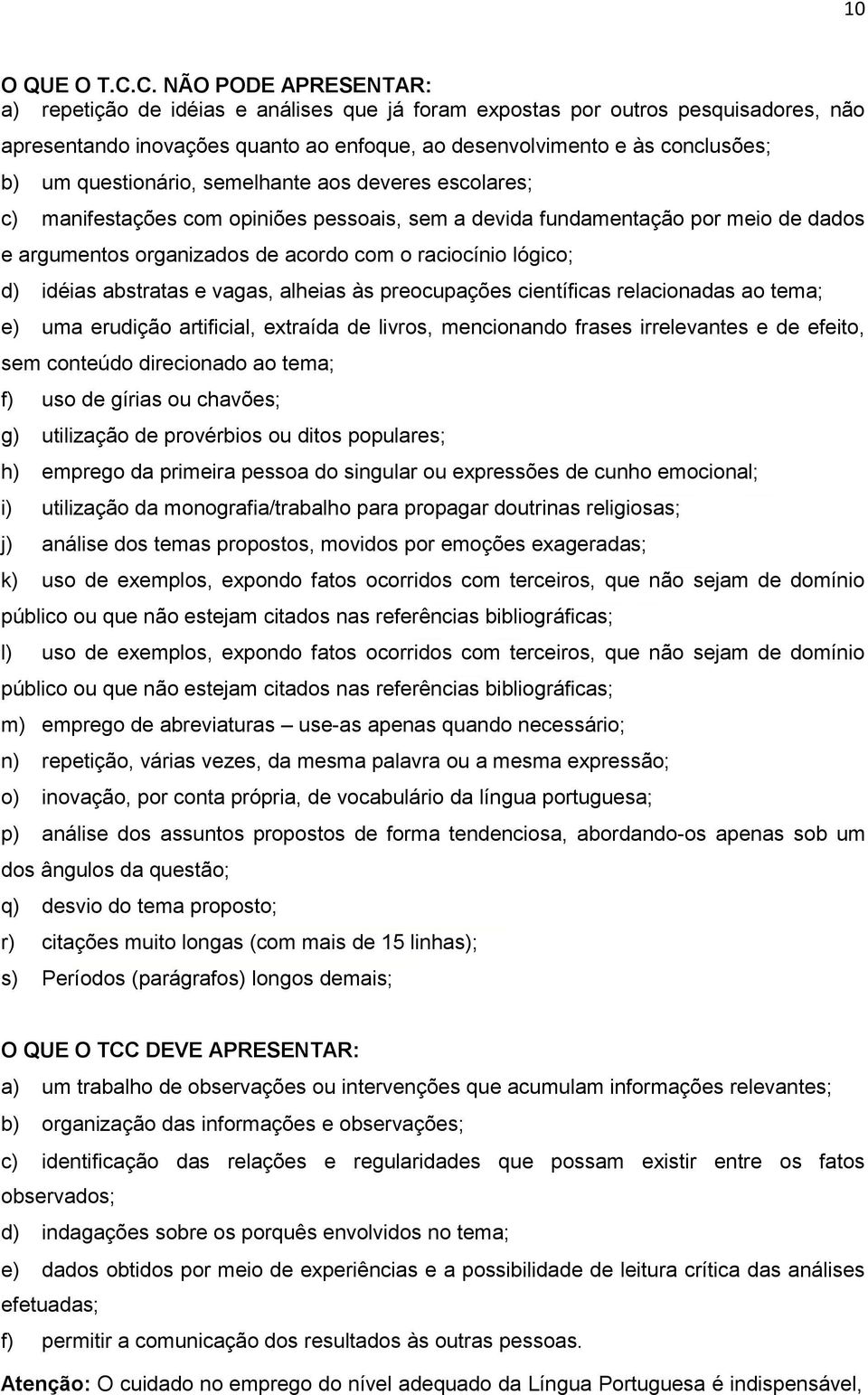 questionário, semelhante aos deveres escolares; c) manifestações com opiniões pessoais, sem a devida fundamentação por meio de dados e argumentos organizados de acordo com o raciocínio lógico; d)