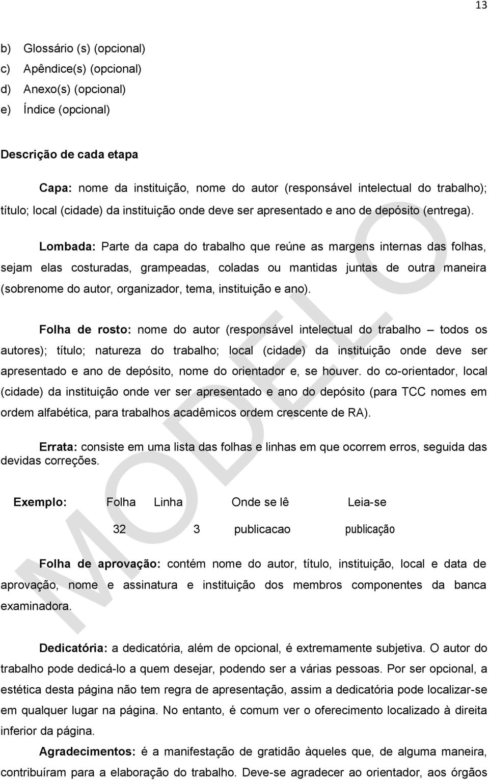 Lombada: Parte da capa do trabalho que reúne as margens internas das folhas, sejam elas costuradas, grampeadas, coladas ou mantidas juntas de outra maneira (sobrenome do autor, organizador, tema,