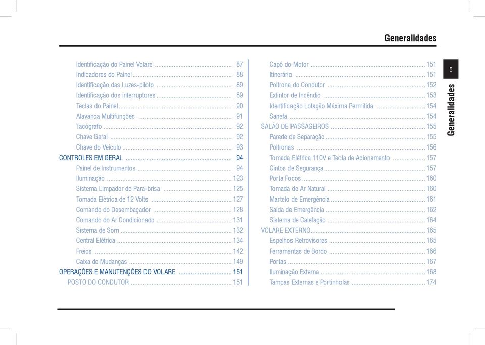 .. 127 Comando do Desembaçador... 128 Comando do Ar Condicionado... 131 Sistema de Som... 132 Central Elétrica... 134 Freios... 142 Caixa de Mudanças... 149 OPERAÇÕES E MANUTENÇÕES DO VOLARE.