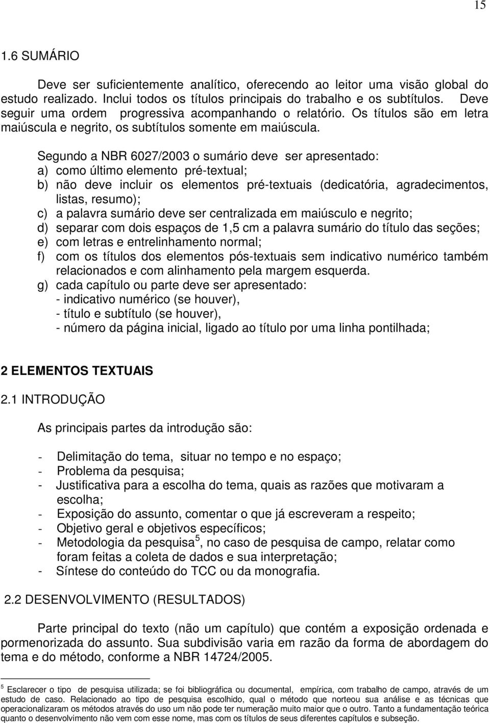 Segundo a NBR 6027/2003 o sumário deve ser apresentado: a) como último elemento pré-textual; b) não deve incluir os elementos pré-textuais (dedicatória, agradecimentos, listas, resumo); c) a palavra