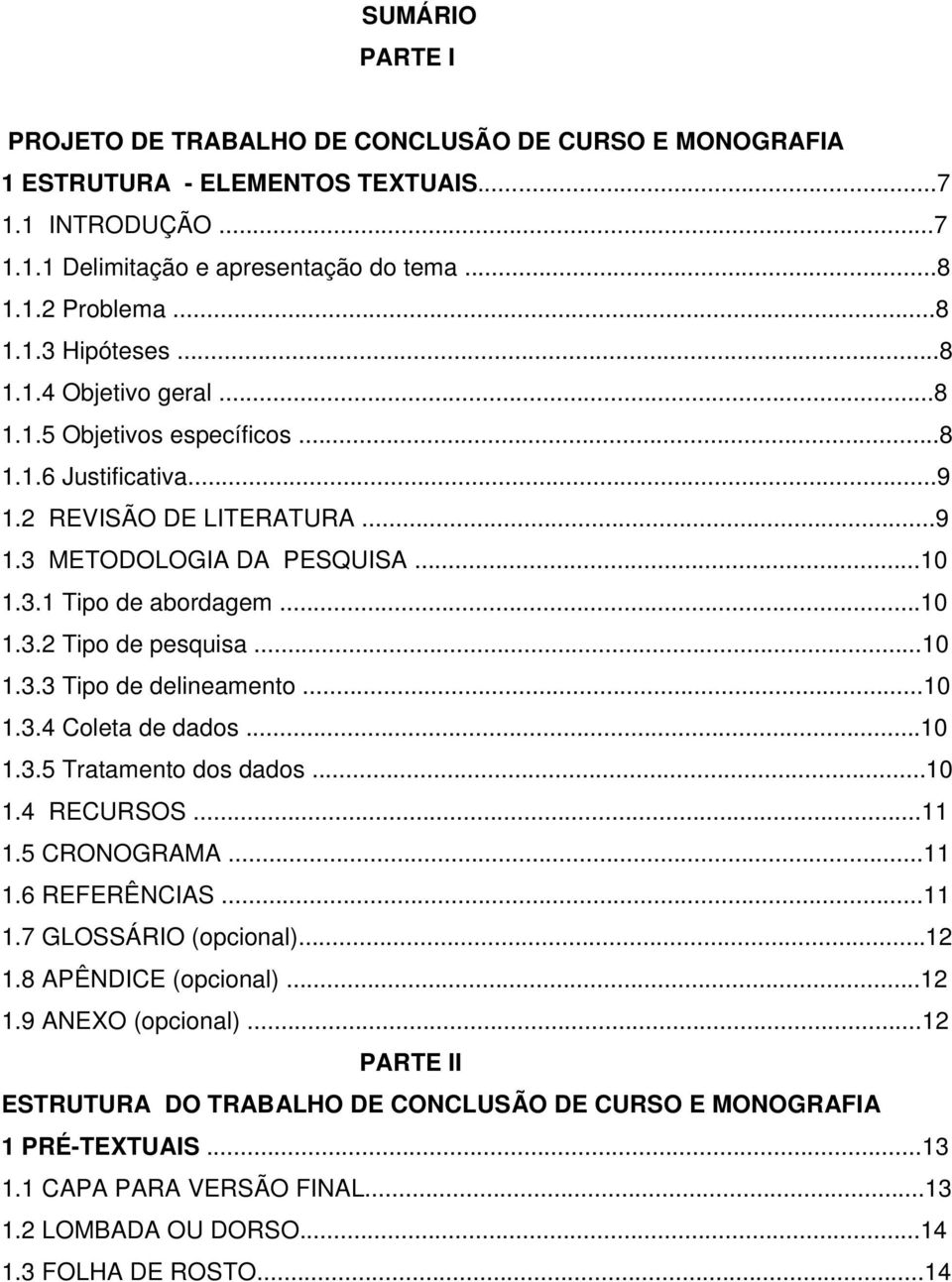 ..10 1.3.3 Tipo de delineamento...10 1.3.4 Coleta de dados...10 1.3.5 Tratamento dos dados...10 1.4 RECURSOS...11 1.5 CRONOGRAMA...11 1.6 REFERÊNCIAS...11 1.7 GLOSSÁRIO (opcional)...12 1.