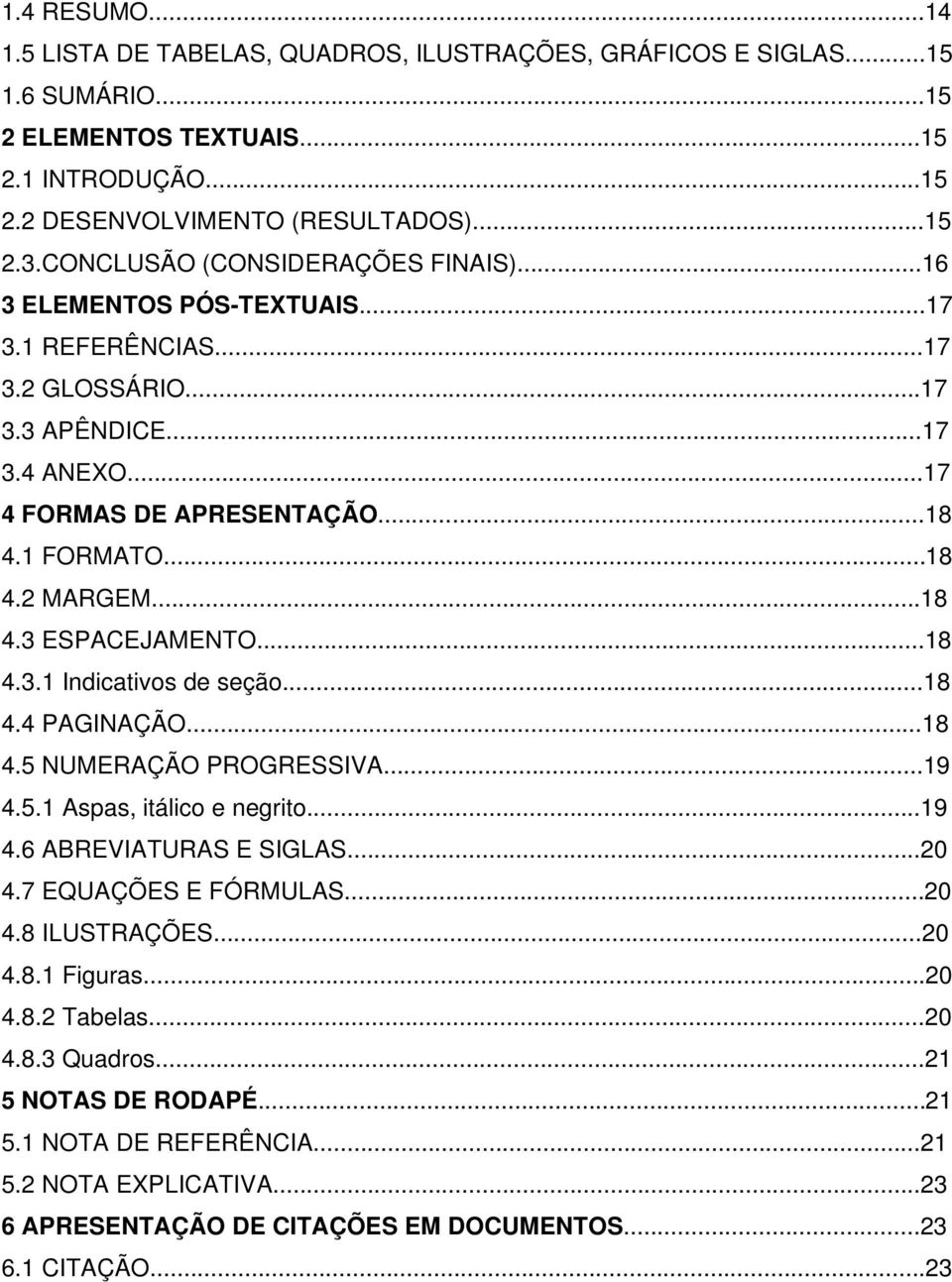 ..18 4.3 ESPACEJAMENTO...18 4.3.1 Indicativos de seção...18 4.4 PAGINAÇÃO...18 4.5 NUMERAÇÃO PROGRESSIVA...19 4.5.1 Aspas, itálico e negrito...19 4.6 ABREVIATURAS E SIGLAS...20 4.