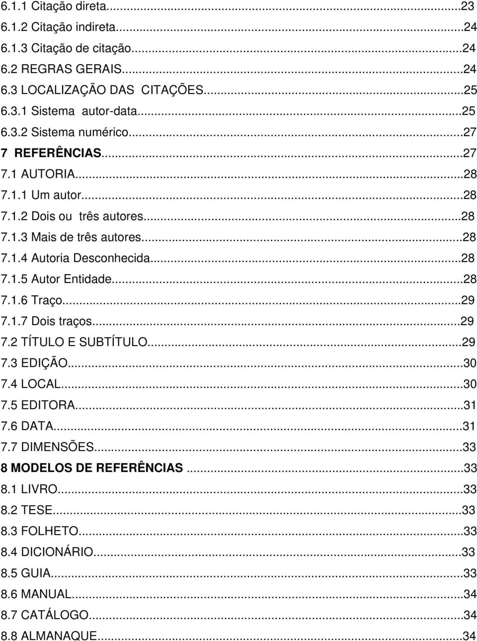 ..28 7.1.6 Traço...29 7.1.7 Dois traços...29 7.2 TÍTULO E SUBTÍTULO...29 7.3 EDIÇÃO...30 7.4 LOCAL...30 7.5 EDITORA...31 7.6 DATA...31 7.7 DIMENSÕES.