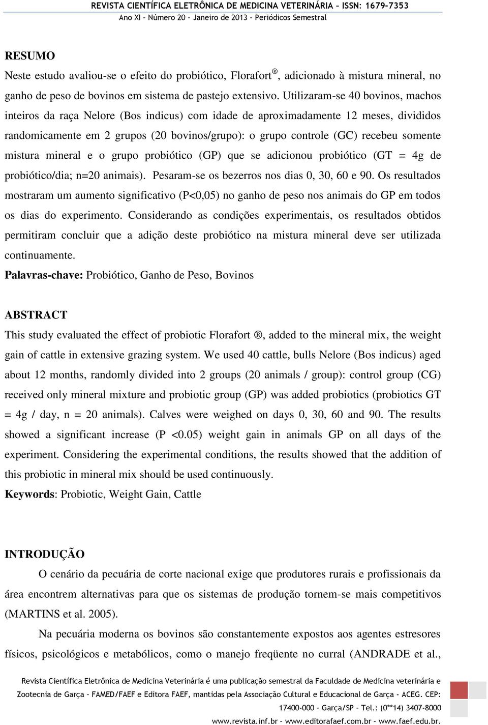 somente mistura mineral e o grupo probiótico (GP) que se adicionou probiótico (GT = 4g de probiótico/dia; n=20 animais). Pesaram-se os bezerros nos dias 0, 30, 60 e 90.