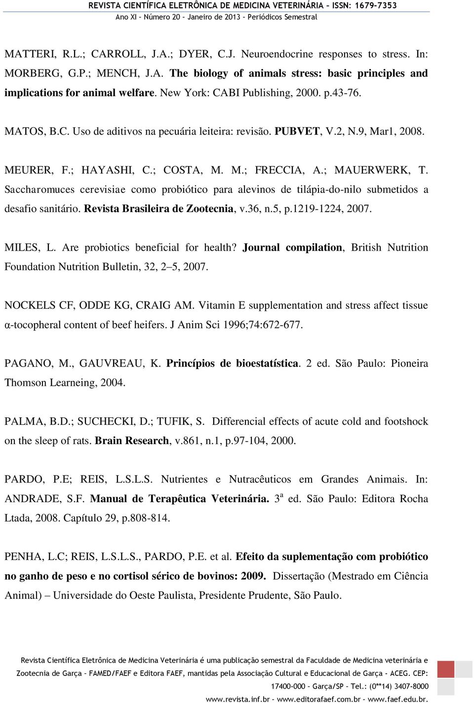 Saccharomuces cerevisiae como probiótico para alevinos de tilápia-do-nilo submetidos a desafio sanitário. Revista Brasileira de Zootecnia, v.36, n.5, p.1219-1224, 2007. MILES, L.