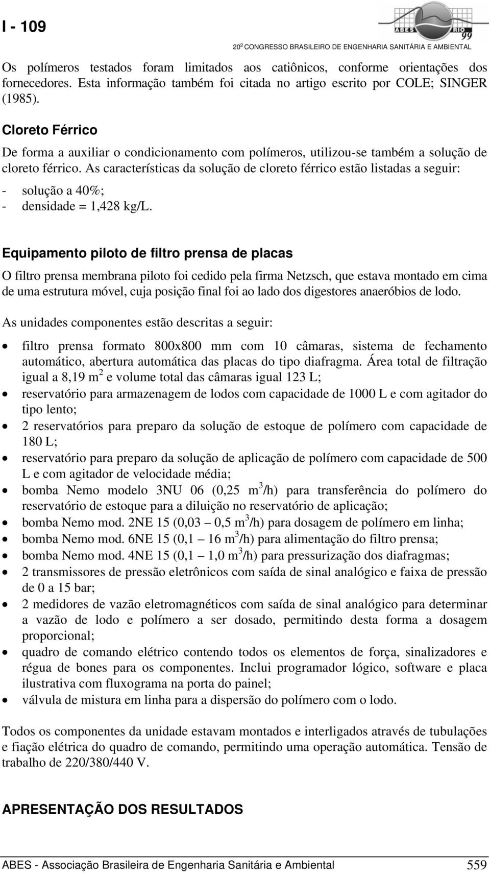 As características da solução de cloreto férrico estão listadas a seguir: - solução a 40%; - densidade = 1,428 kg/l.