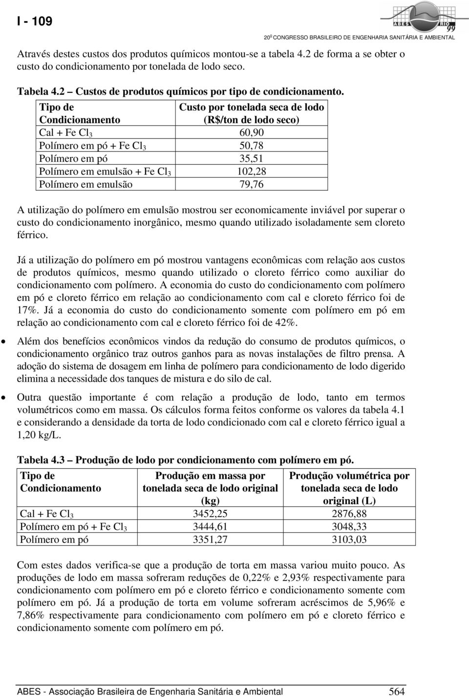 Tipo de Condicionamento Custo por tonelada seca de lodo (R$/ton de lodo seco) Cal + Fe Cl 3 60,90 Polímero em pó + Fe Cl 3 50,78 Polímero em pó 35,51 Polímero em emulsão + Fe Cl 3 102,28 Polímero em