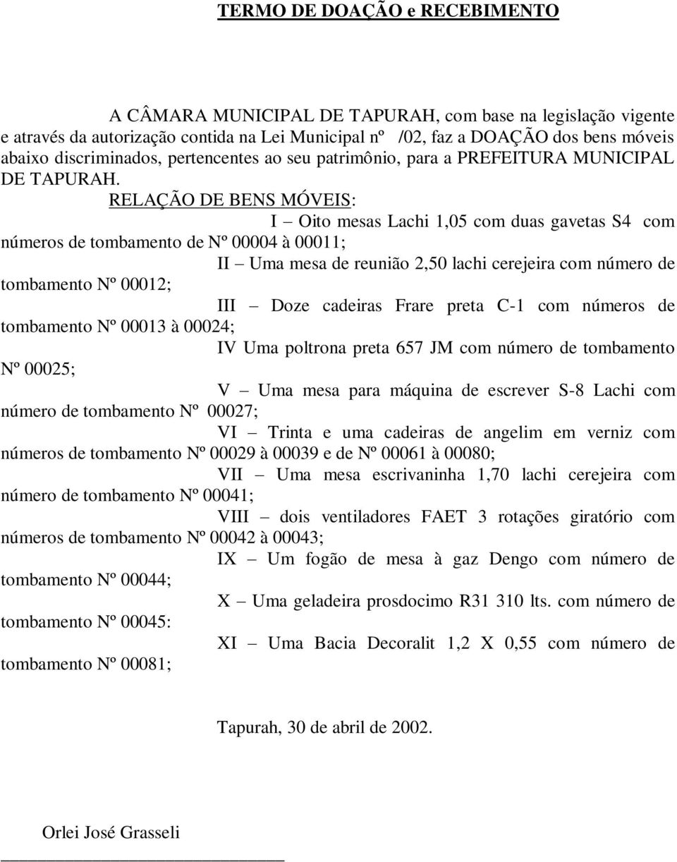 RELAÇÃO DE BENS MÓVEIS: I Oito mesas Lachi 1,05 com duas gavetas S4 com números de tombamento de Nº 00004 à 00011; II Uma mesa de reunião 2,50 lachi cerejeira com número de tombamento Nº 00012; III