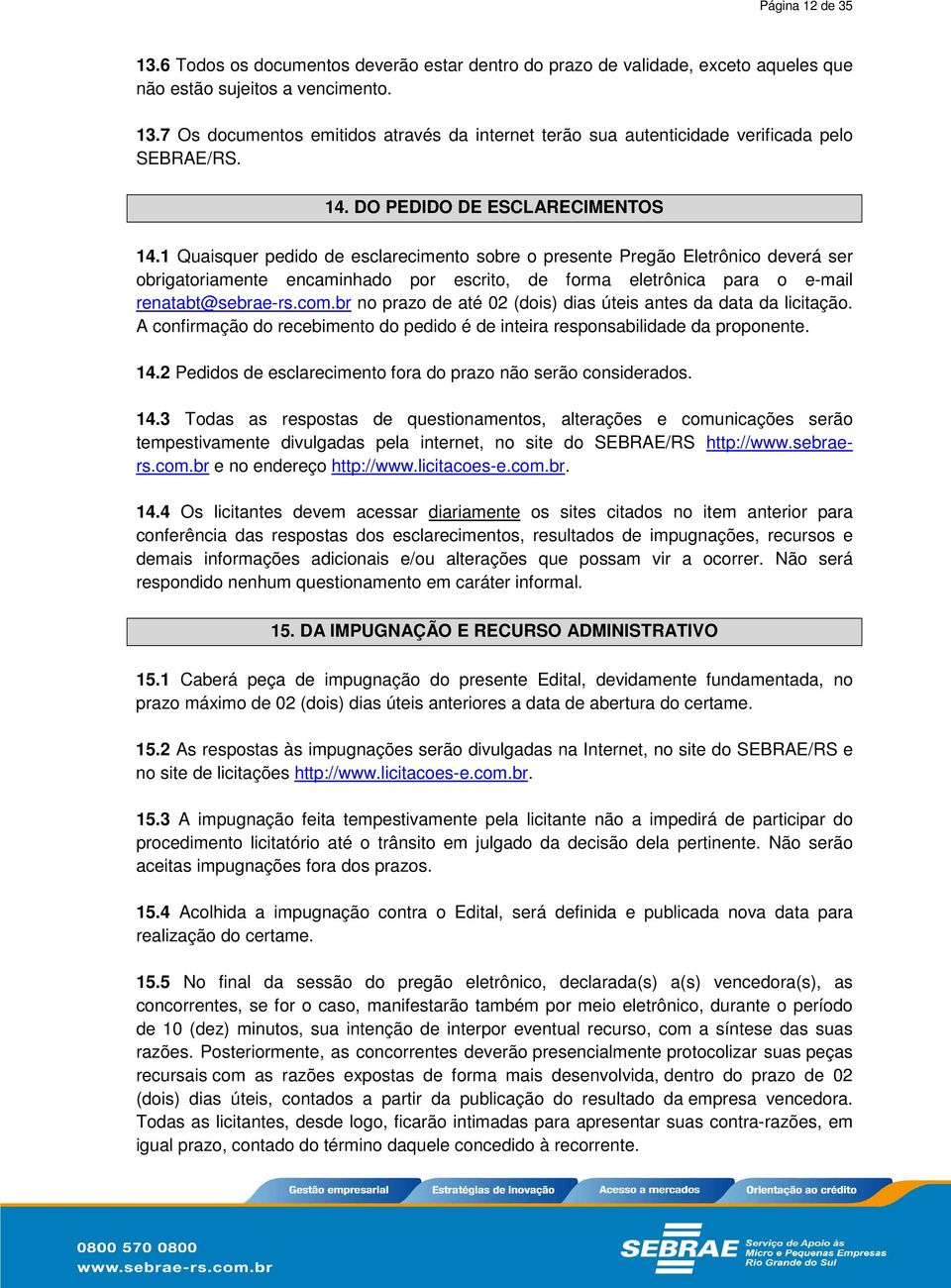 1 Quaisquer pedido de esclarecimento sobre o presente Pregão Eletrônico deverá ser obrigatoriamente encaminhado por escrito, de forma eletrônica para o e-mail renatabt@sebrae-rs.com.