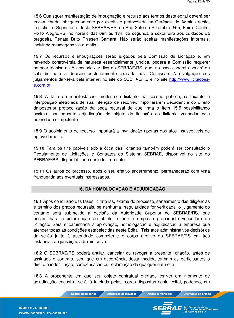 SEBRAE/RS, na Rua Sete de Setembro, 555, Bairro Centro, Porto Alegre/RS, no horário das 09h às 18h, de segunda a sexta-feira aos cuidados da pregoeira Renata Brito Thiesen Camara.