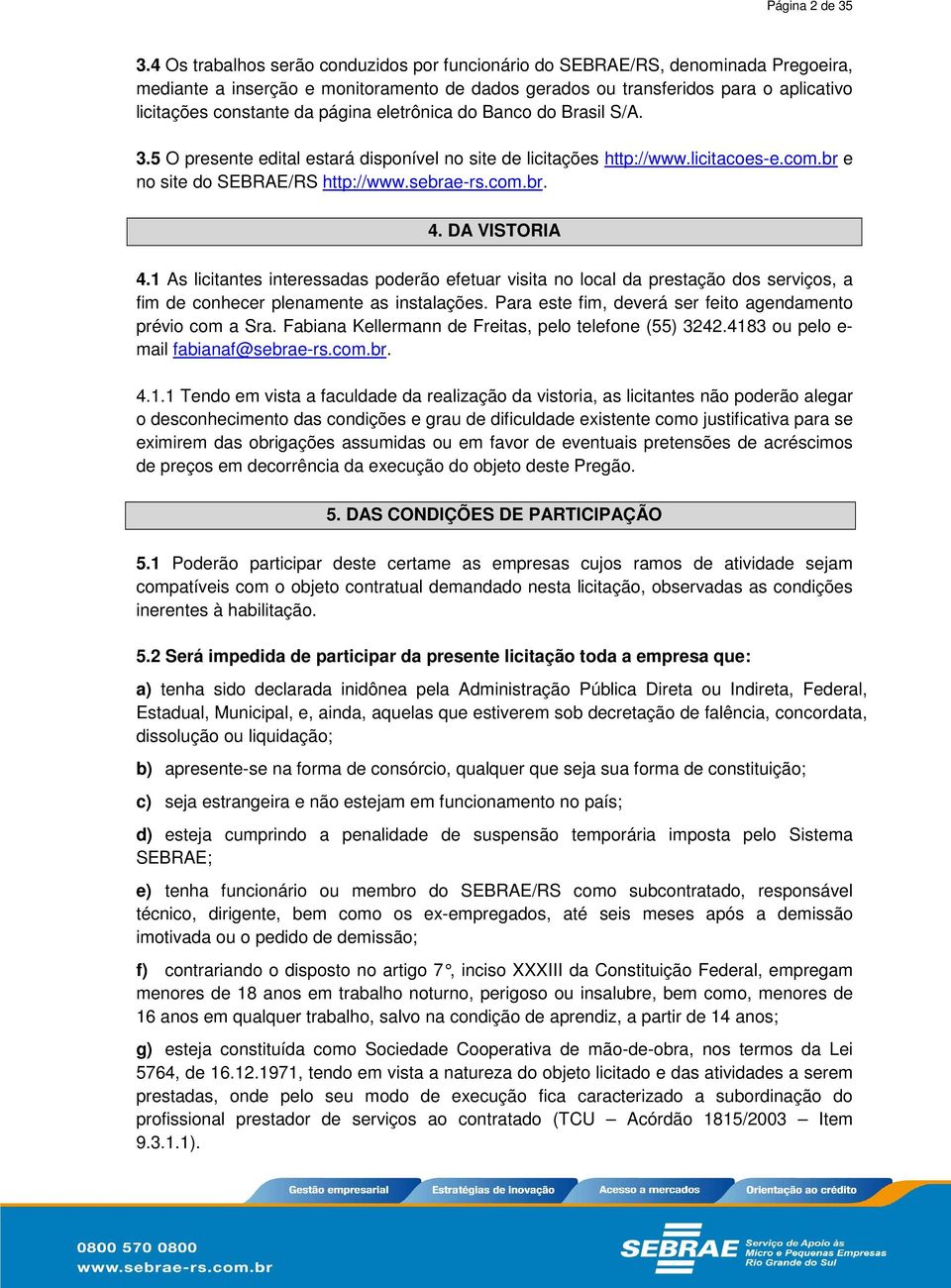 página eletrônica do Banco do Brasil S/A. 3.5 O presente edital estará disponível no site de licitações http://www.licitacoes-e.com.br e no site do SEBRAE/RS http://www.sebrae-rs.com.br. 4.