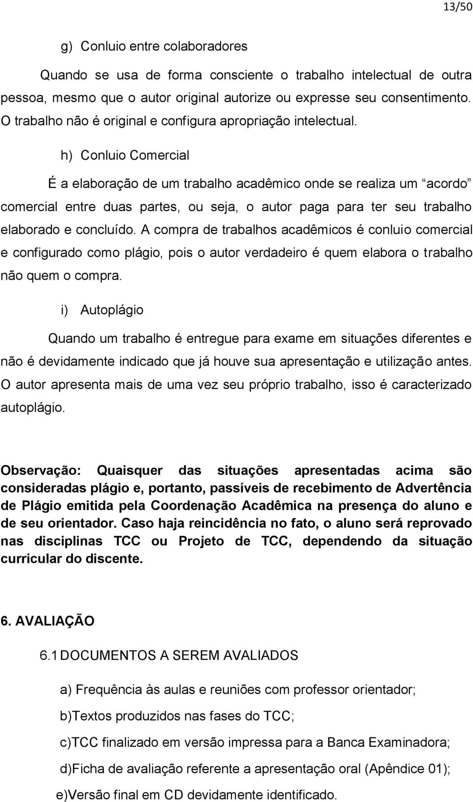 h) Conluio Comercial É a elaboração de um trabalho acadêmico onde se realiza um acordo comercial entre duas partes, ou seja, o autor paga para ter seu trabalho elaborado e concluído.