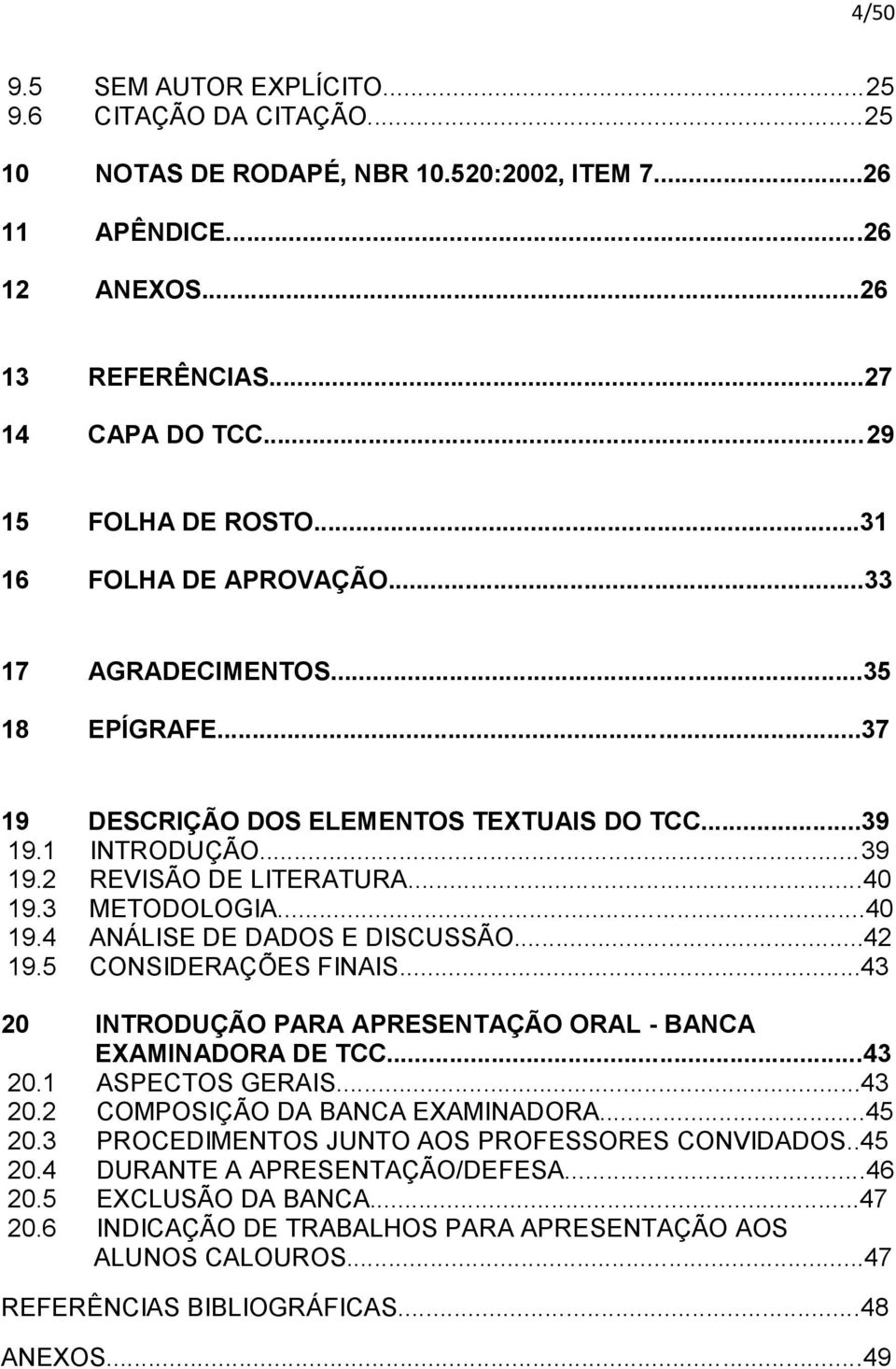 3 METODOLOGIA...40 19.4 ANÁLISE DE DADOS E DISCUSSÃO...42 19.5 CONSIDERAÇÕES FINAIS...43 20 INTRODUÇÃO PARA APRESENTAÇÃO ORAL - BANCA EXAMINADORA DE TCC...43 20.1 ASPECTOS GERAIS...43 20.2 COMPOSIÇÃO DA BANCA EXAMINADORA.