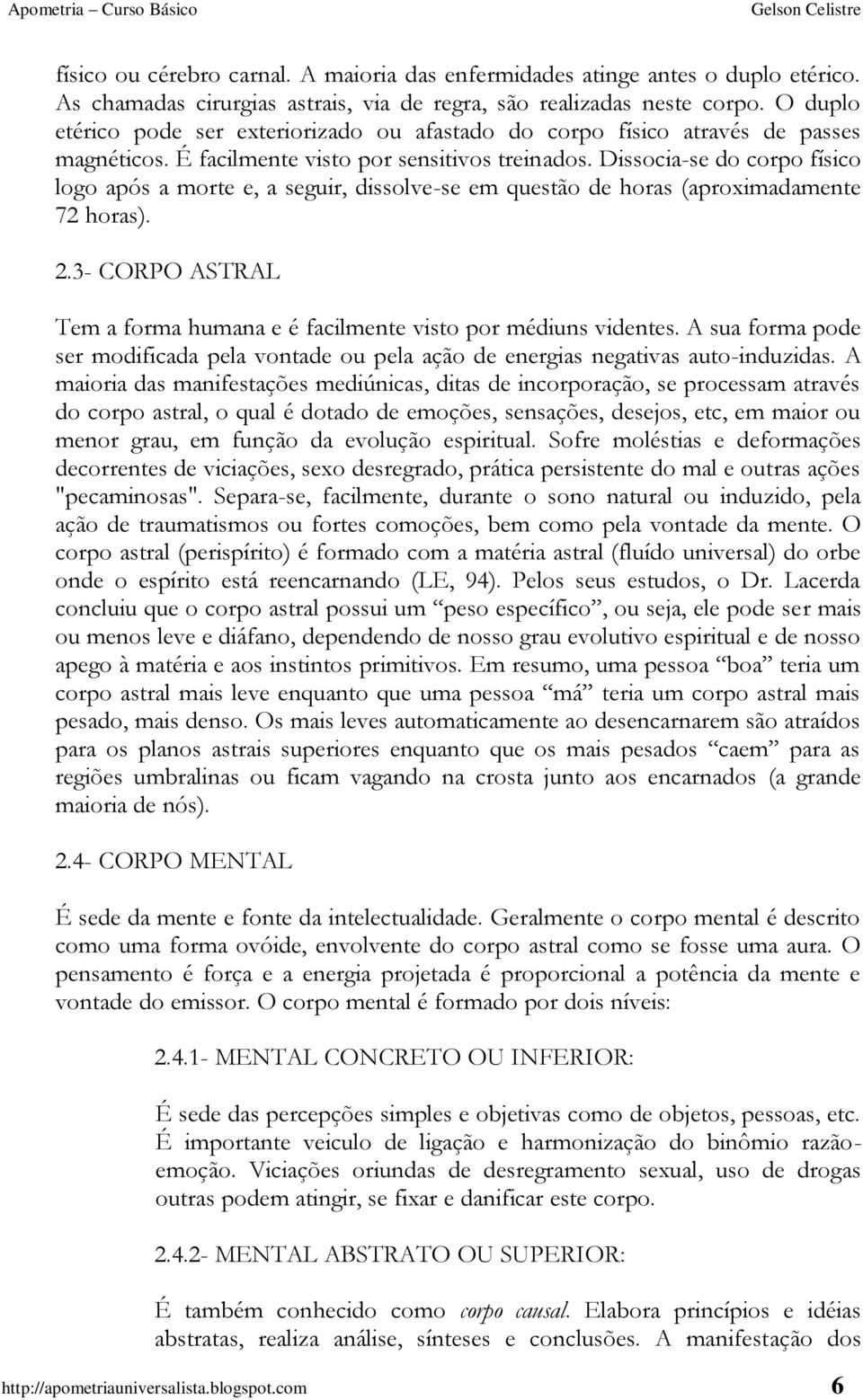 Dissocia-se do corpo físico logo após a morte e, a seguir, dissolve-se em questão de horas (aproximadamente 72 horas). 2.3- CORPO ASTRAL Tem a forma humana e é facilmente visto por médiuns videntes.