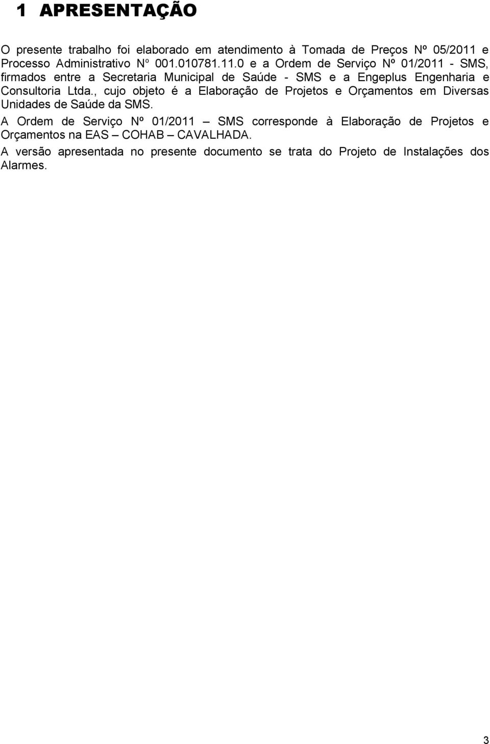 0 e a Ordem de Serviço Nº 01/2011 - SMS, firmados entre a Secretaria Municipal de Saúde - SMS e a Engeplus Engenharia e Consultoria Ltda.