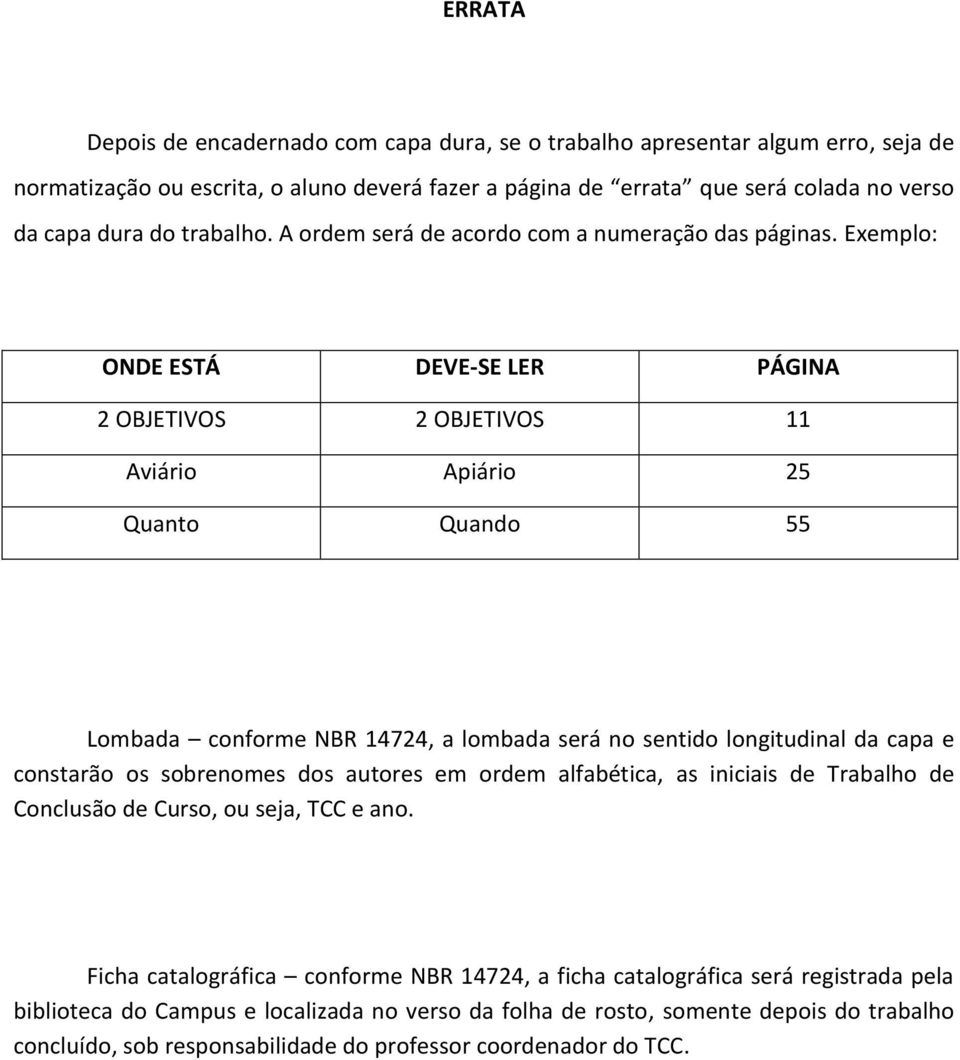 Exemplo: ONDE ESTÁ DEVE-SE LER PÁGINA 2 OBJETIVOS 2 OBJETIVOS 11 Aviário Apiário 25 Quanto Quando 55 Lombada conforme NBR 14724, a lombada será no sentido longitudinal da capa e constarão os