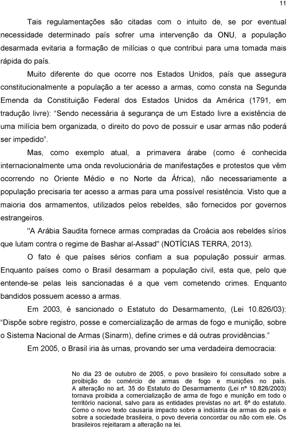 Muito diferente do que ocorre nos Estados Unidos, país que assegura constitucionalmente a população a ter acesso a armas, como consta na Segunda Emenda da Constituição Federal dos Estados Unidos da