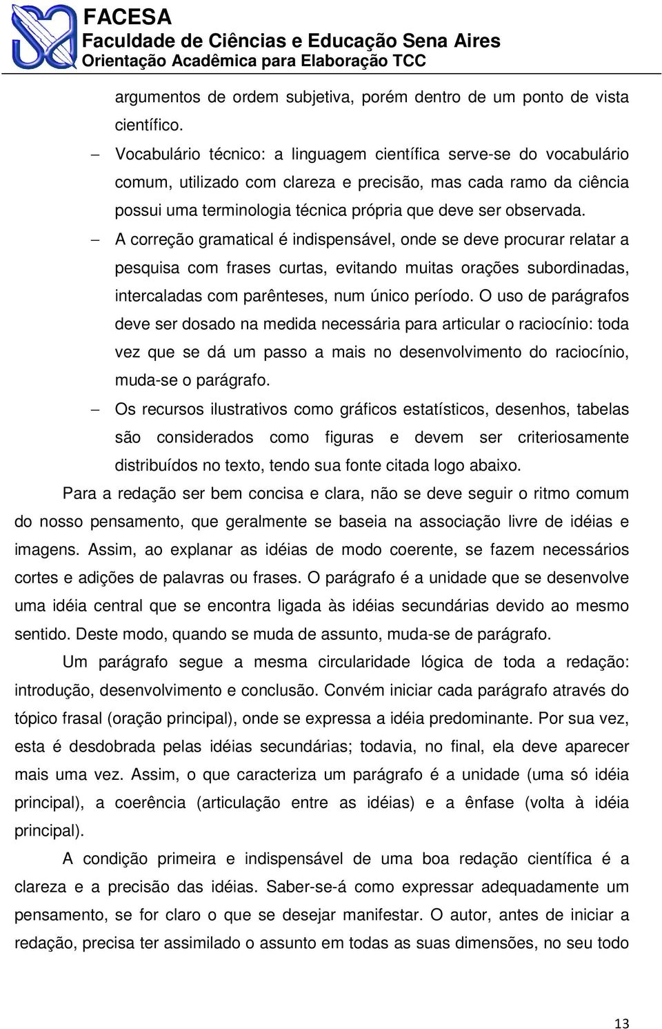 A correção gramatical é indispensável, onde se deve procurar relatar a pesquisa com frases curtas, evitando muitas orações subordinadas, intercaladas com parênteses, num único período.