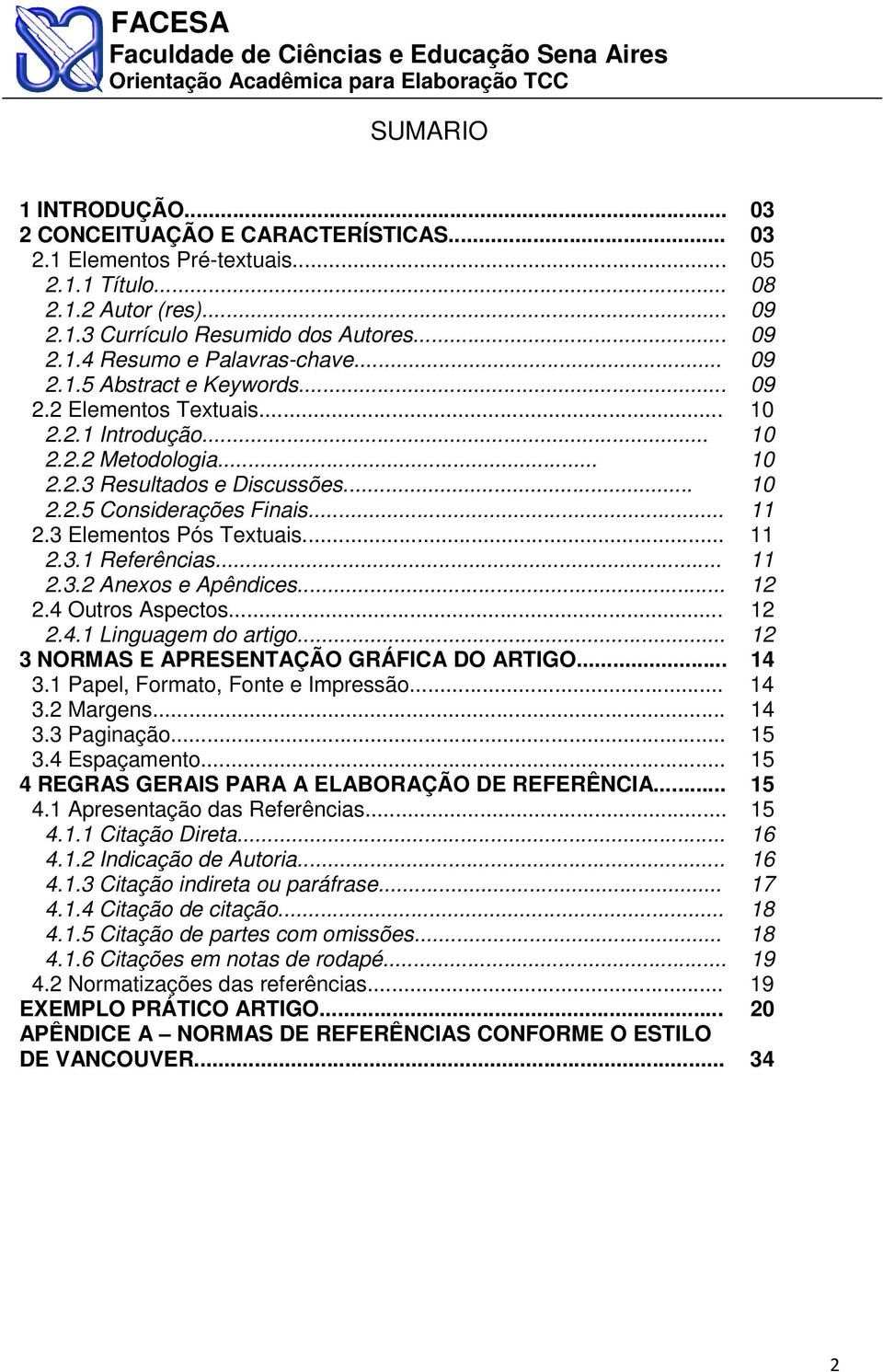 3 Elementos Pós Textuais... 11 2.3.1 Referências... 11 2.3.2 Anexos e Apêndices... 12 2.4 Outros Aspectos... 12 2.4.1 Linguagem do artigo... 12 3 NORMAS E APRESENTAÇÃO GRÁFICA DO ARTIGO... 14 3.