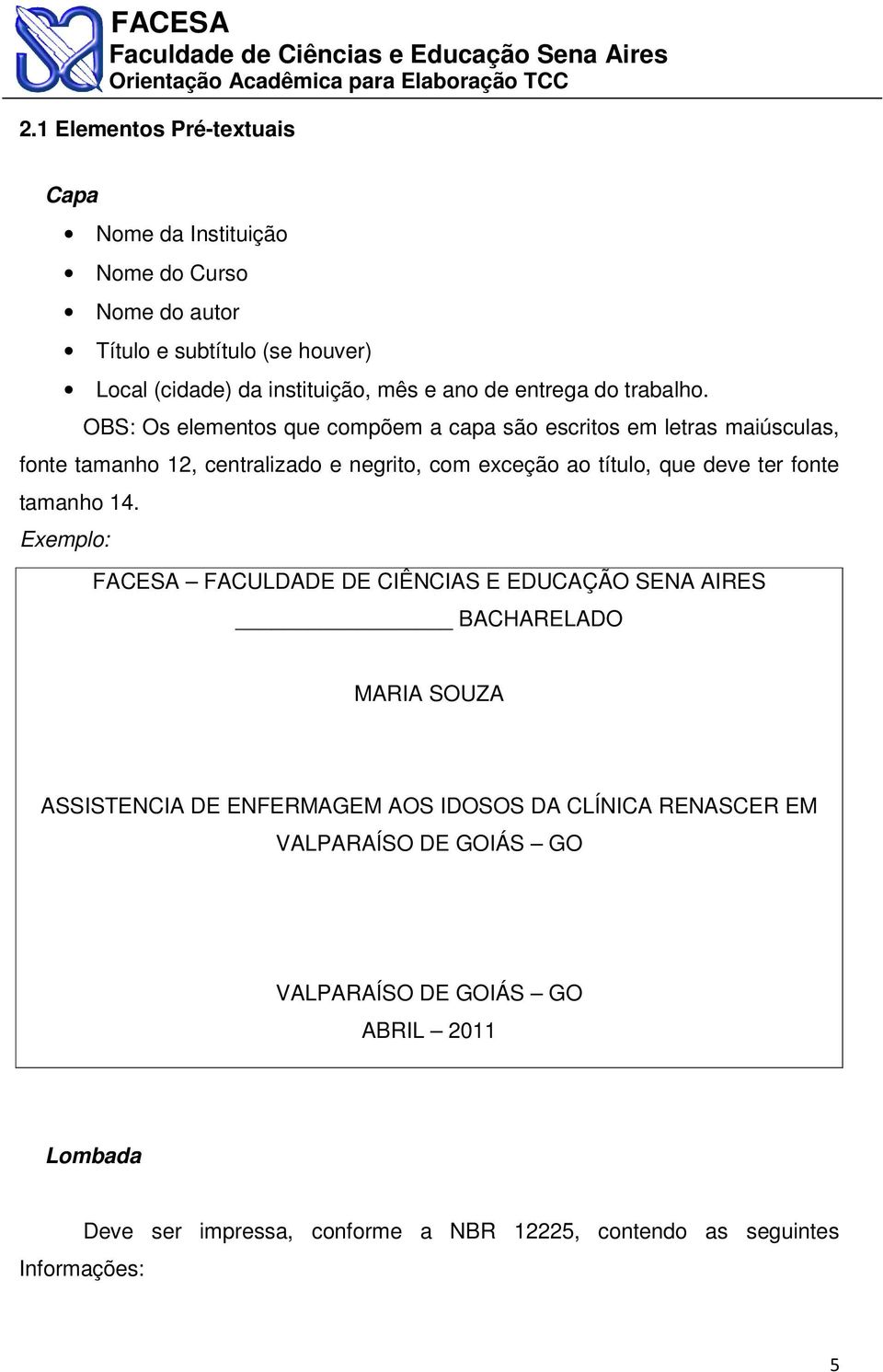 OBS: Os elementos que compõem a capa são escritos em letras maiúsculas, fonte tamanho 12, centralizado e negrito, com exceção ao título, que deve ter fonte