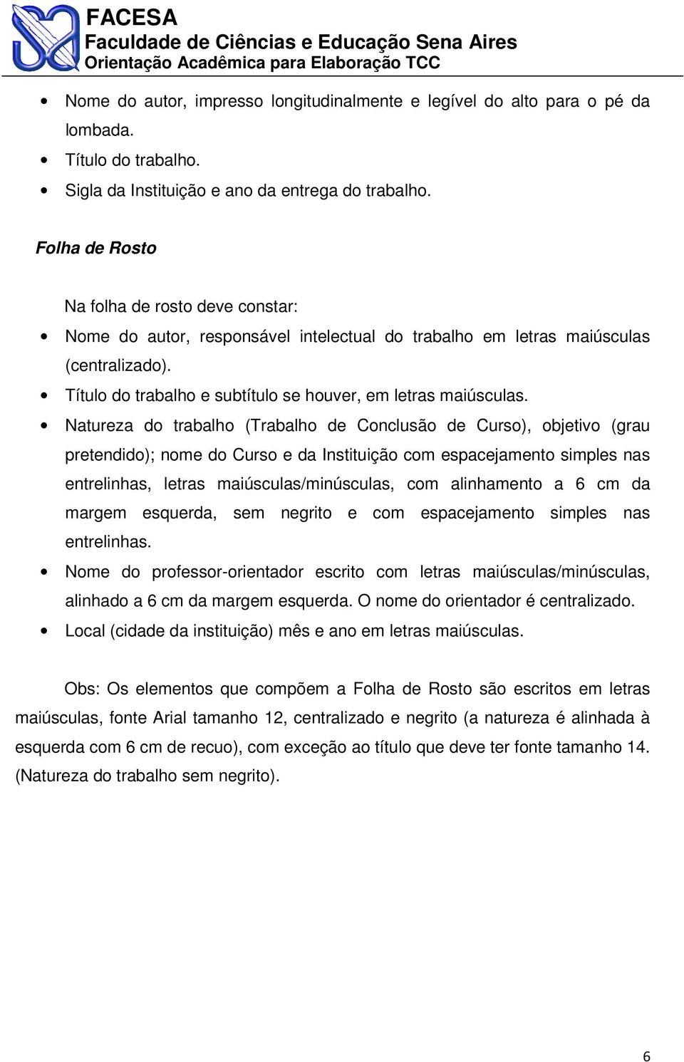 Natureza do trabalho (Trabalho de Conclusão de Curso), objetivo (grau pretendido); nome do Curso e da Instituição com espacejamento simples nas entrelinhas, letras maiúsculas/minúsculas, com