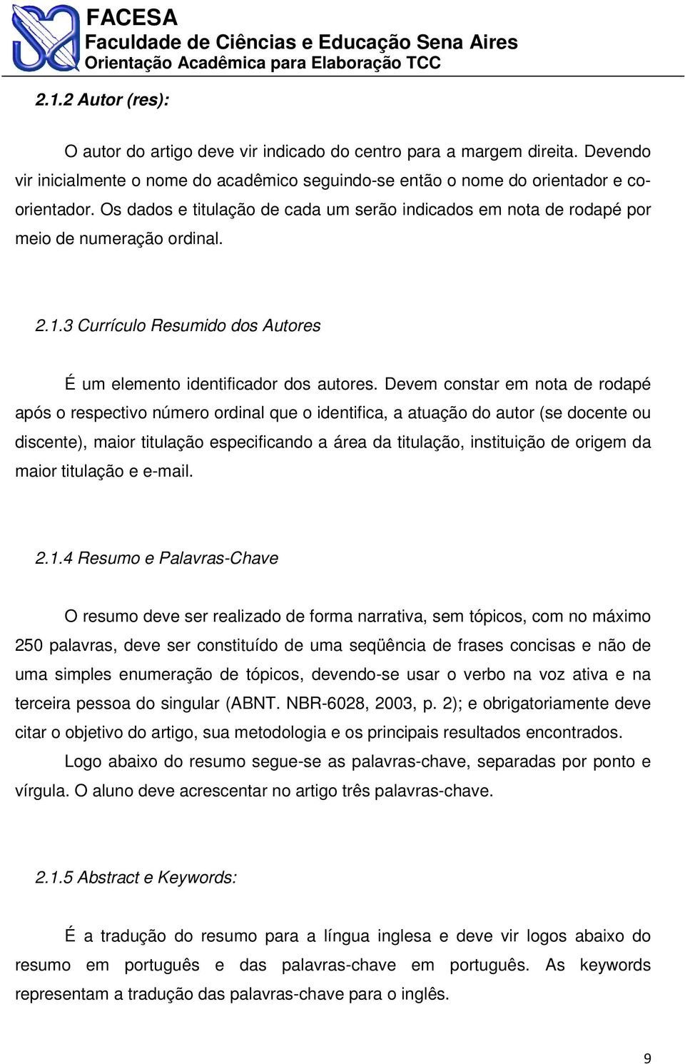 Devem constar em nota de rodapé após o respectivo número ordinal que o identifica, a atuação do autor (se docente ou discente), maior titulação especificando a área da titulação, instituição de