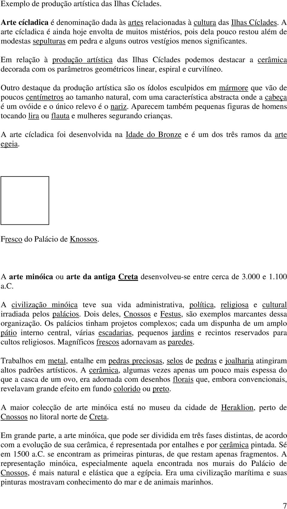 Em relação à produção artística das Ilhas Cíclades podemos destacar a cerâmica decorada com os parâmetros geométricos linear, espiral e curvilíneo.