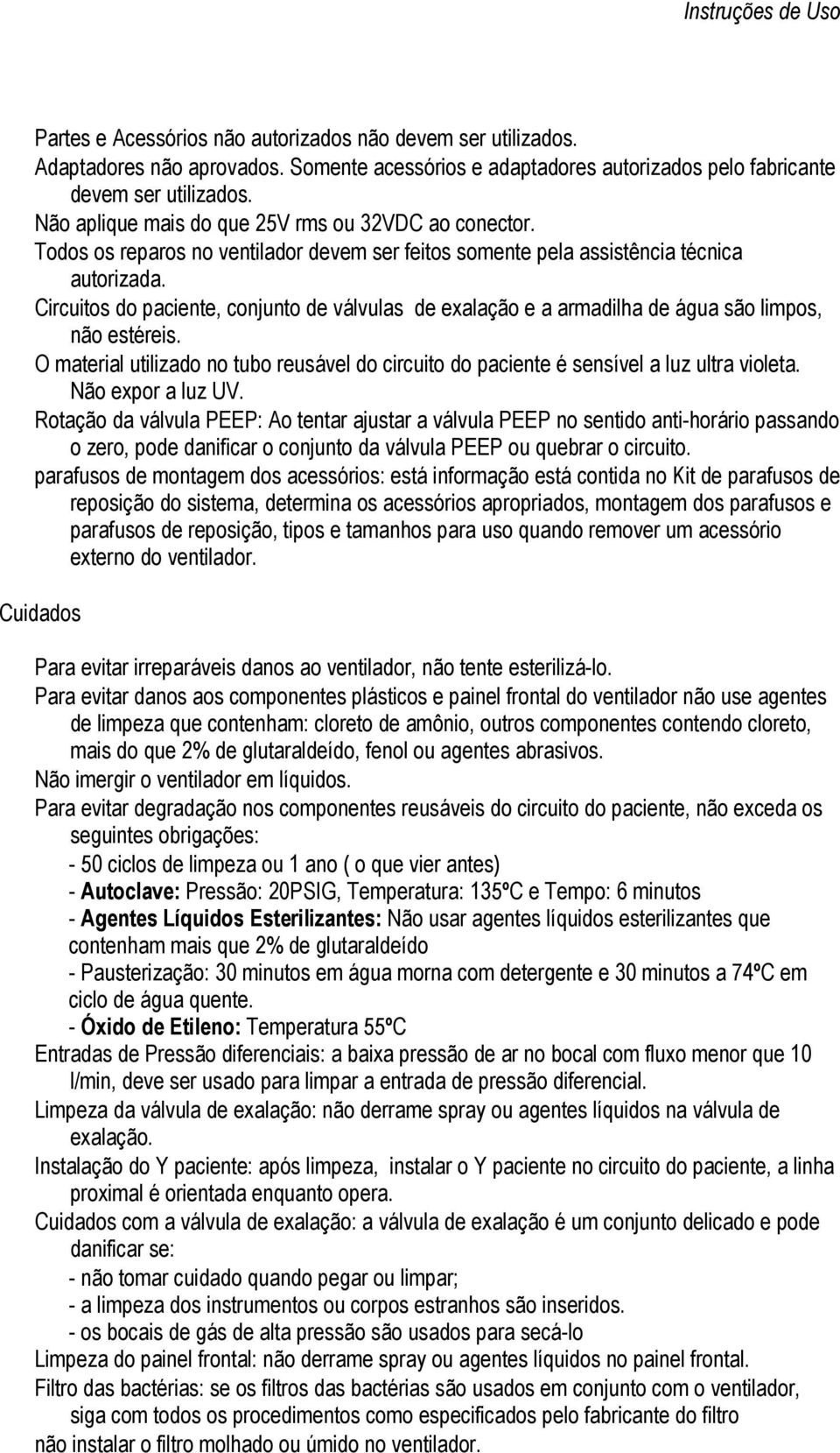 Circuitos do paciente, conjunto de válvulas de exalação e a armadilha de água são limpos, não estéreis. O material utilizado no tubo reusável do circuito do paciente é sensível a luz ultra violeta.