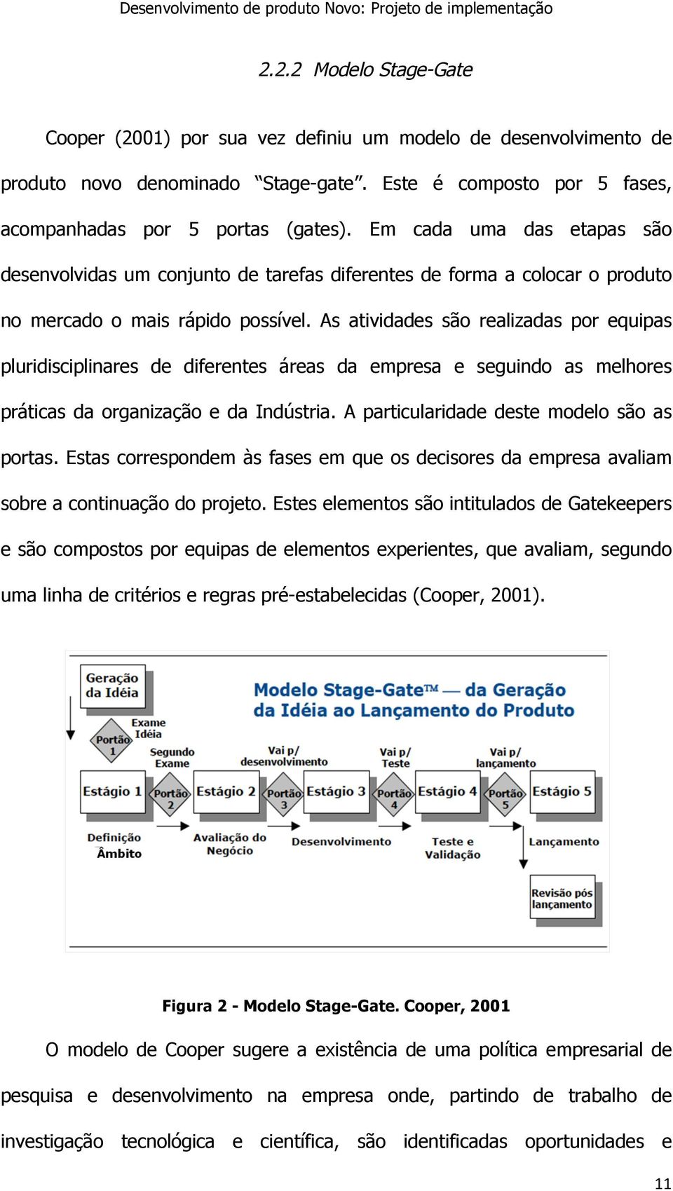 As atividades são realizadas por equipas pluridisciplinares de diferentes áreas da empresa e seguindo as melhores práticas da organização e da Indústria. A particularidade deste modelo são as portas.