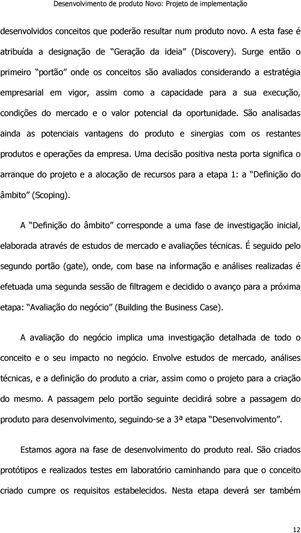 oportunidade. São analisadas ainda as potenciais vantagens do produto e sinergias com os restantes produtos e operações da empresa.