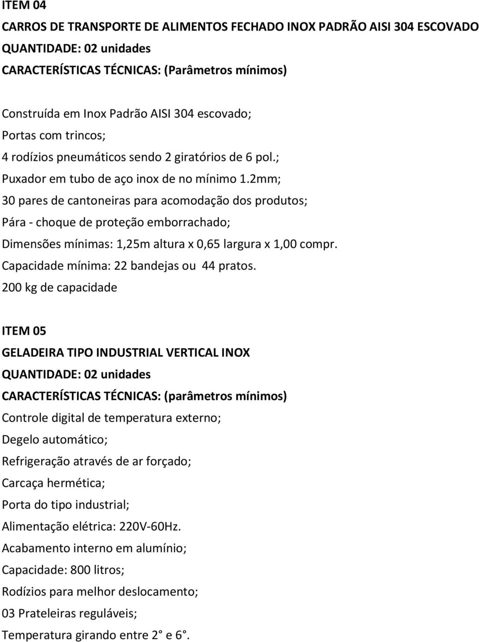 2mm; 30 pares de cantoneiras para acomodação dos produtos; Pára - choque de proteção emborrachado; Dimensões mínimas: 1,25m altura x 0,65 largura x 1,00 compr.