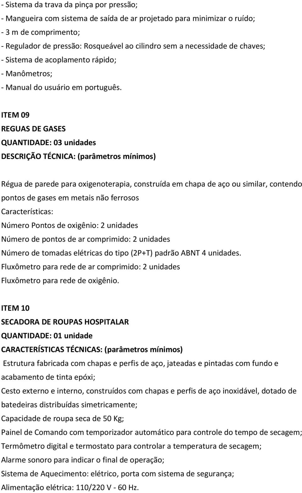 ITEM 09 REGUAS DE GASES QUANTIDADE: 03 unidades DESCRIÇÃO TÉCNICA: (parâmetros mínimos) Régua de parede para oxigenoterapia, construída em chapa de aço ou similar, contendo pontos de gases em metais