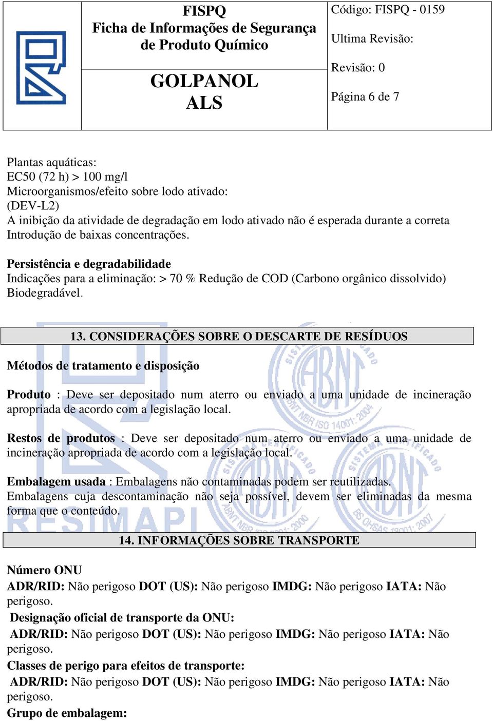 CONSIDERAÇÕES SOBRE O DESCARTE DE RESÍDUOS Métodos de tratamento e disposição Produto : Deve ser depositado num aterro ou enviado a uma unidade de incineração apropriada de acordo com a legislação