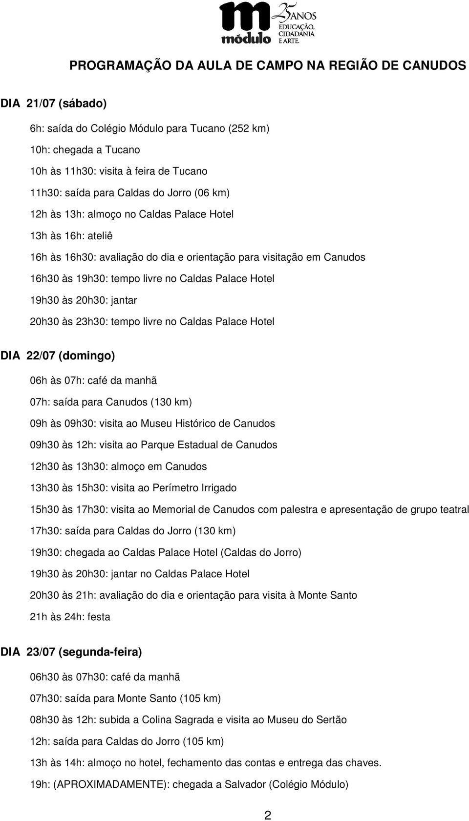 Hotel 19h30 às 20h30: jantar 20h30 às 23h30: tempo livre no Caldas Palace Hotel DIA 22/07 (domingo) 06h às 07h: café da manhã 07h: saída para Canudos (130 km) 09h às 09h30: visita ao Museu Histórico