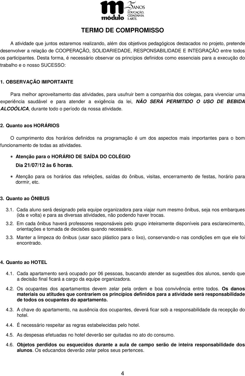 OBSERVAÇÃO IMPORTANTE Para melhor aproveitamento das atividades, para usufruir bem a companhia dos colegas, para vivenciar uma experiência saudável e para atender a exigência da lei, NÃO SERÁ