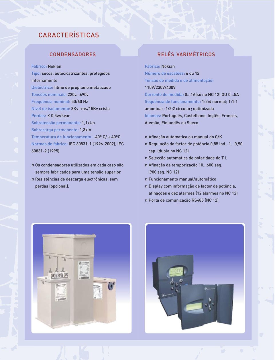 Normas de fabrico: IEC 081-1 (199-2), IEC 081-2 (1995) Os condensadores utilizados em cada caso são sempre fabricados para uma tensão superior.