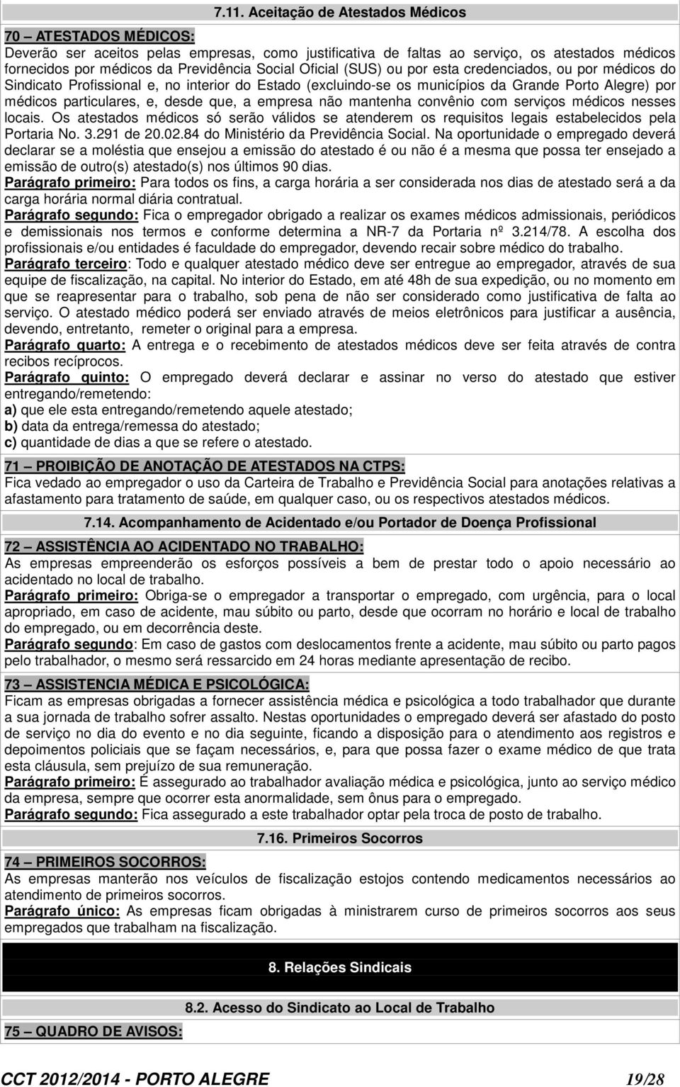 que, a empresa não mantenha convênio com serviços médicos nesses locais. Os atestados médicos só serão válidos se atenderem os requisitos legais estabelecidos pela Portaria No. 3.291 de 20.02.