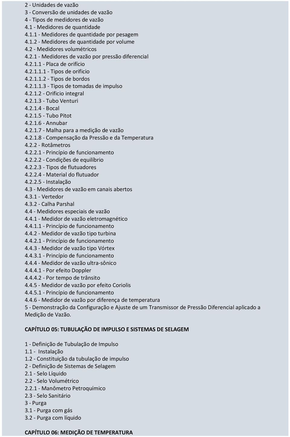 2.1.2 - Orificio integral 4.2.1.3 - Tubo Venturi 4.2.1.4 - Bocal 4.2.1.5 - Tubo Pitot 4.2.1.6 - Annubar 4.2.1.7 - Malha para a medição de vazão 4.2.1.8 - Compensação da Pressão e da Temperatura 4.2.2 - Rotâmetros 4.