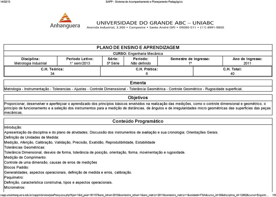 Objetivos Proporcionar, desenvolver e aperfeiçoar o aprendizado dos princípios básicos envolvidos na realização das medições, como o controle dimensional e geométrico, o princípio de funcionamento e