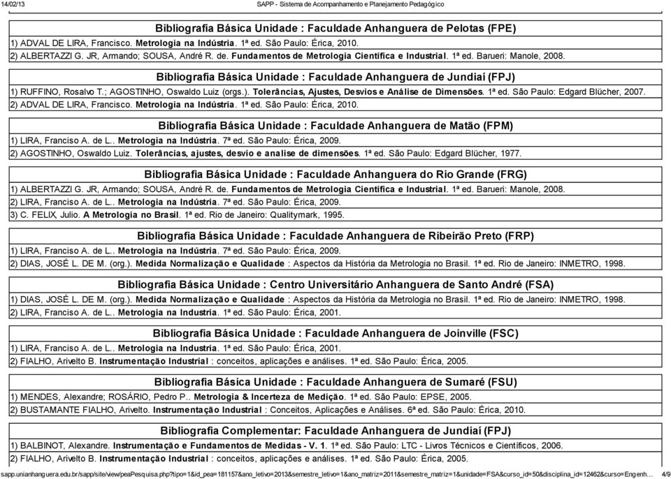 ; AGOSTINHO, Oswaldo Luiz (orgs.). Tolerâncias, Ajustes, Desvios e Análise de Dimensões. 1ª ed. São Paulo: Edgard Blücher, 2007. 2) ADVAL DE LIRA, Francisco. Metrologia na Indústria. 1ª ed. São Paulo: Érica, 2010.