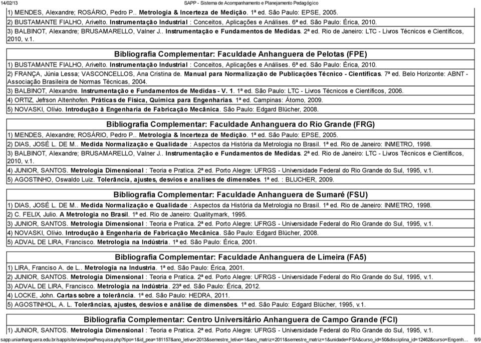 , v.1. Bibliografia Complementar: Faculdade Anhanguera de Pelotas (FPE) 1) BUSTAMANTE FIALHO, Arivelto. Instrumentação Industrial : Conceitos, Aplicações e Análises. 6ª ed. São Paulo: Érica, 2010.