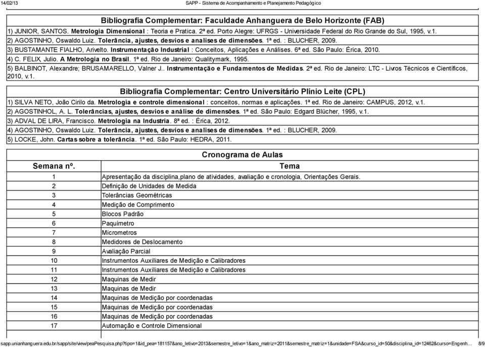 3) BUSTAMANTE FIALHO, Arivelto. Instrumentação Industrial : Conceitos, Aplicações e Análises. 6ª ed. São Paulo: Érica, 2010. 4) C. FELIX, Julio. A Metrologia no Brasil. 1ª ed.