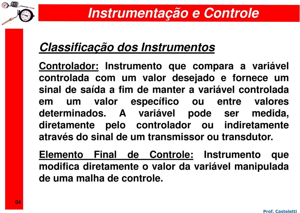 A variável pode ser medida, diretamente pelo controlador ou indiretamente através do sinal de um transmissor ou