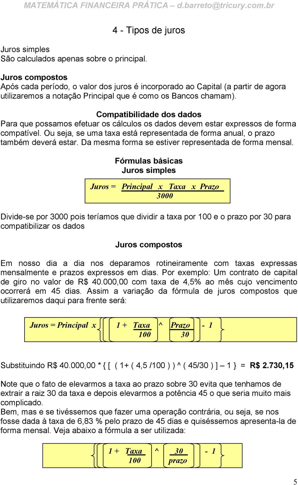 Compatibilidade dos dados Para que possamos efetuar os cálculos os dados devem estar expressos de forma compatível. Ou seja, se uma taxa está representada de forma anual, o prazo também deverá estar.