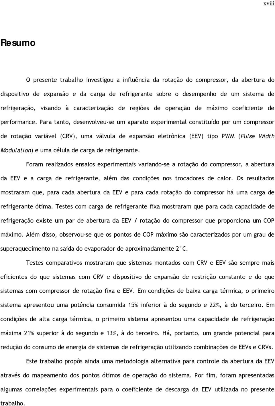 Para tanto, desenvolveu-se um aparato experimental constituído por um compressor de rotação variável (CRV), uma válvula de expansão eletrônica (EEV) tipo PWM (Pulse Width Modulation) e uma célula de