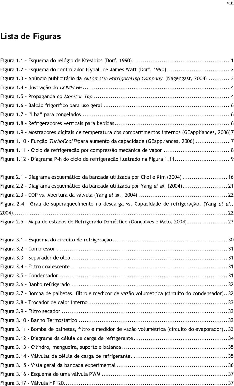 .. 6 Figura 1.7 - Ilha para congelados... 6 Figura 1.8 - Refrigeradores verticais para bebidas... 6 Figura 1.9 - Mostradores digitais de temperatura dos compartimentos internos (GEappliances, 2006)7 Figura 1.