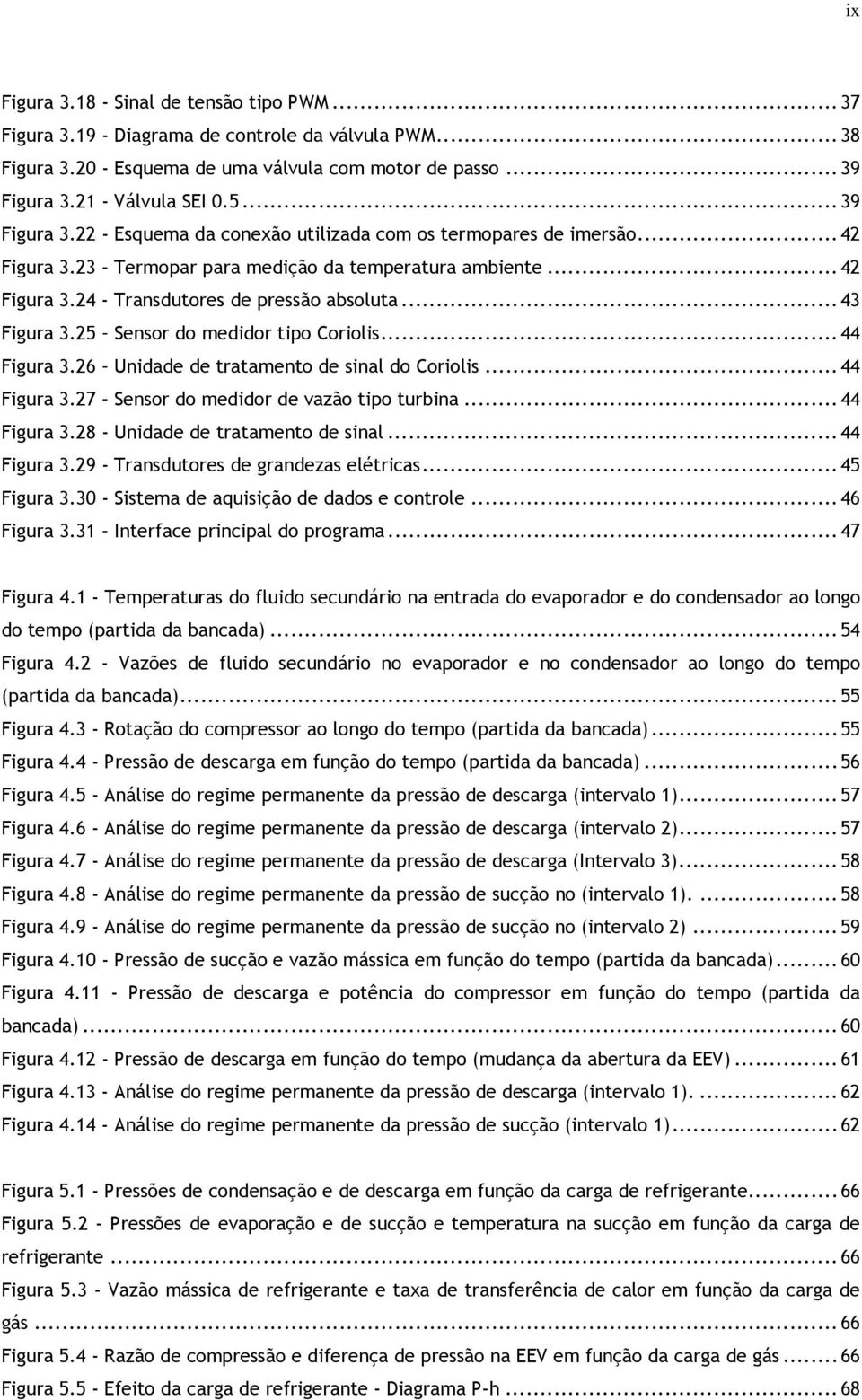 ..43 Figura 3.25 Sensor do medidor tipo Coriolis...44 Figura 3.26 Unidade de tratamento de sinal do Coriolis...44 Figura 3.27 Sensor do medidor de vazão tipo turbina...44 Figura 3.28 - Unidade de tratamento de sinal.