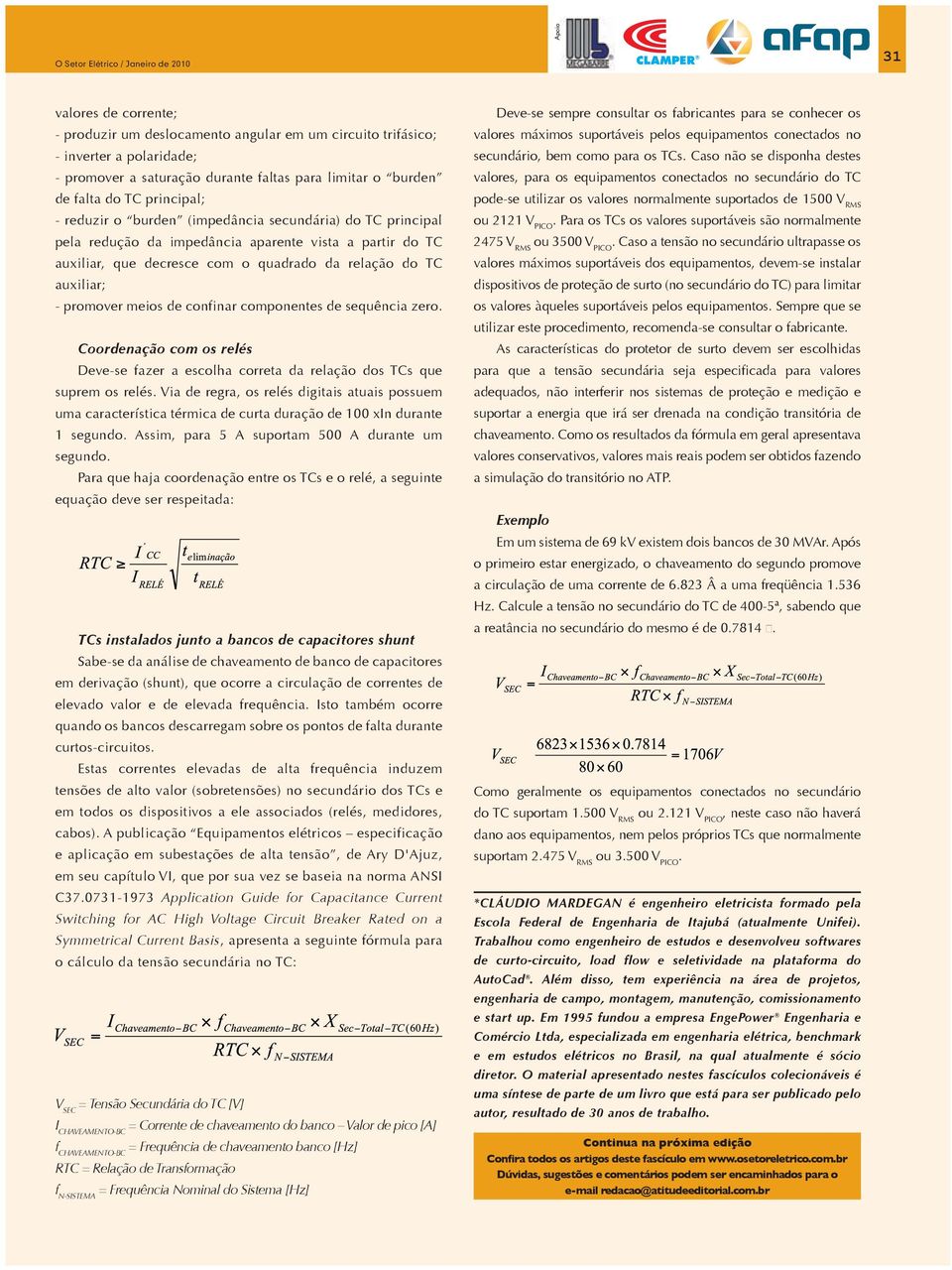 do TC auxiliar; - promover meios de confinar componentes de sequência zero. Coordenação com os relés Deve-se fazer a escolha correta da relação dos TCs que suprem os relés.